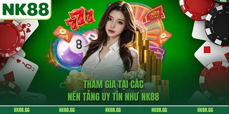 Tham gia tại các nền tảng uy tín như NK88